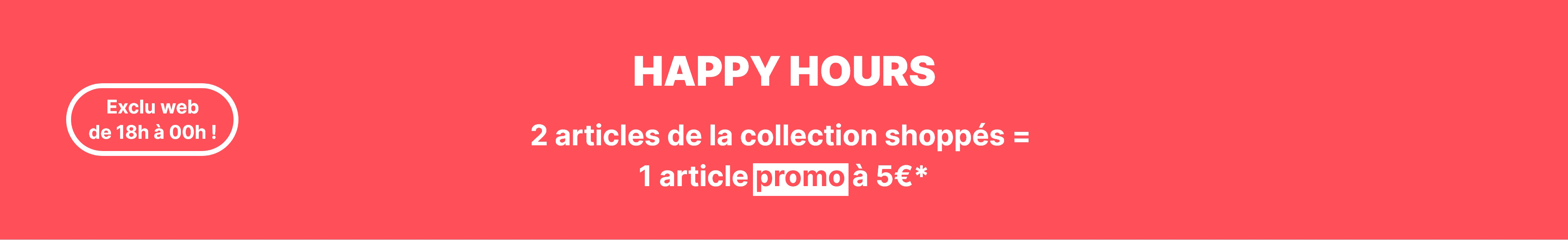 Happy hours 2 articles de la collection shoppés = 1 article promo à 5€* Pimkie